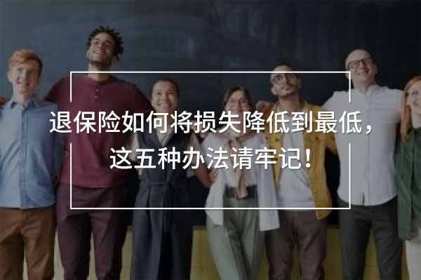 退保險如何將損失降低到最低，這五種辦法請牢記！