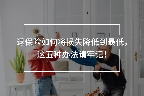 退保險如何將損失降低到最低，這五種辦法請牢記！