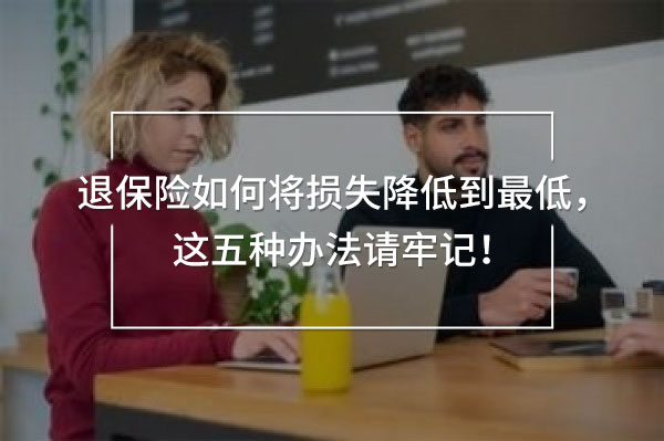 退保險如何將損失降低到最低，這五種辦法請牢記！