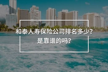 和泰人壽保險(xiǎn)公司排名怎么樣