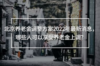 北京養(yǎng)老金調(diào)整方案2022年最新消息