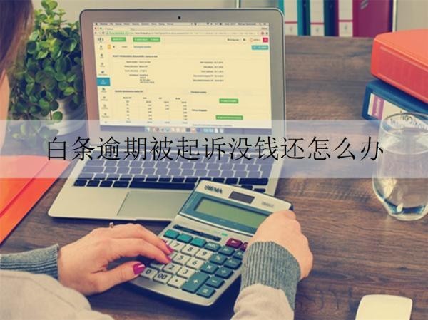 白條逾期被起訴沒錢還怎么辦？將面臨什么后果？
