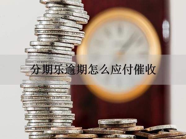 分期樂逾期怎么應(yīng)付催收？四步輕松解決