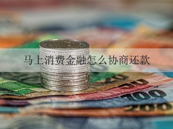 馬上消費金融怎么協(xié)商還款？詳細協(xié)商還款步驟分享