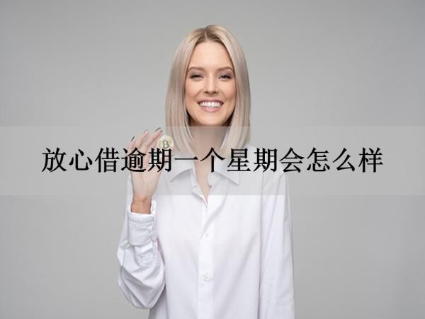 放心借逾期一個(gè)星期會(huì)怎么樣？多角度分析