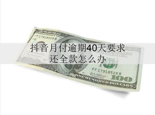 抖音月付逾期40天要求還全款怎么辦？會被起訴嗎？