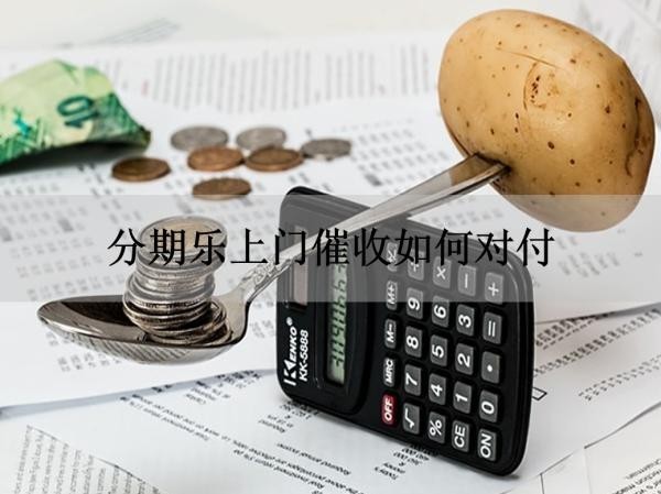 分期樂上門催收如何對(duì)付？必看下面這篇