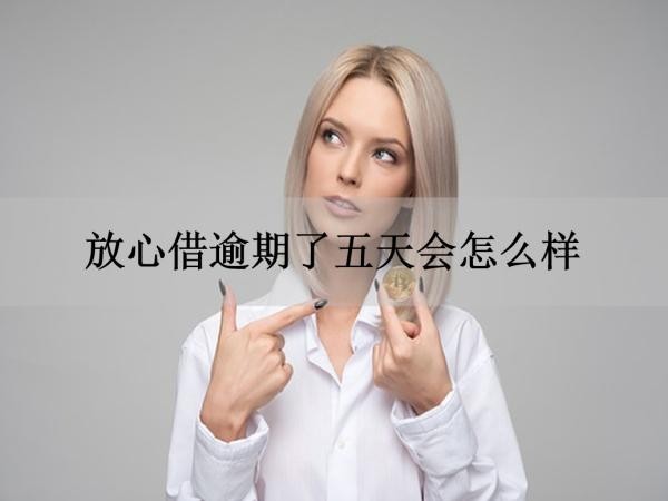 放心借逾期了五天會怎么樣？會產(chǎn)生這些后果