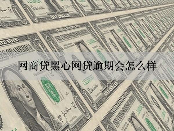 網(wǎng)商貸黑心網(wǎng)貸逾期會怎么樣？無法想象