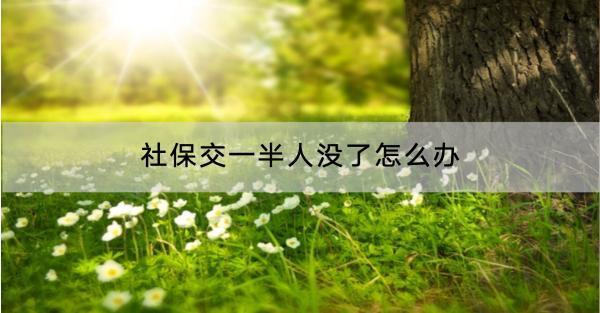 社保交一半人沒了怎么辦？中斷是不是白交了？