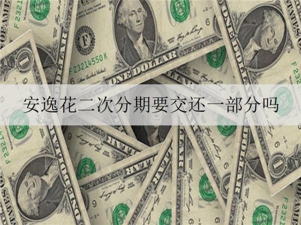 安逸花二次分期要交還一部分嗎？二次分期有什么好處？