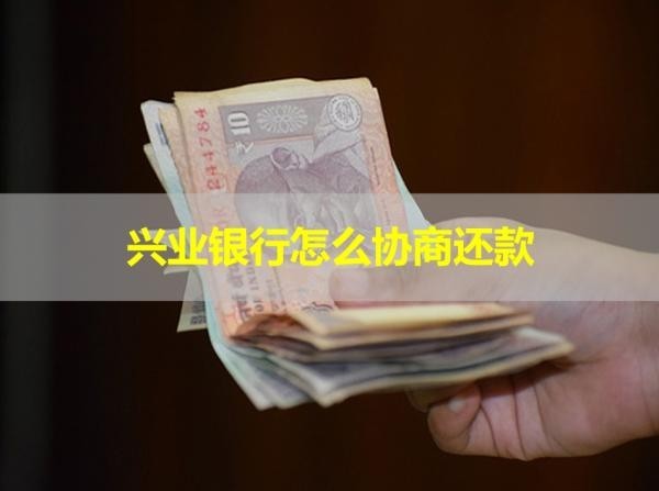 興業(yè)銀行怎么協(xié)商還款？三種方式