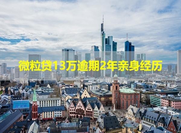 微粒貸13萬逾期2年親身經(jīng)歷，展開看看