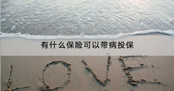 有什么保險可以帶病投保