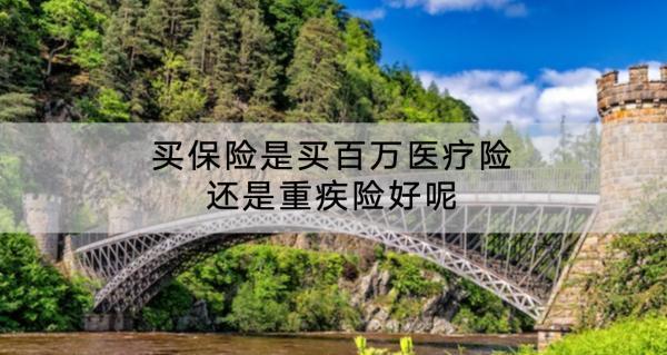 買保險(xiǎn)是買百萬醫(yī)療險(xiǎn)還是重疾險(xiǎn)好呢