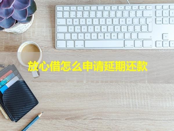 放心借怎么申請延期還款？保姆級流程