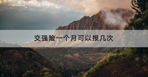 交強(qiáng)險(xiǎn)一個(gè)月可以報(bào)幾次？保障什么？