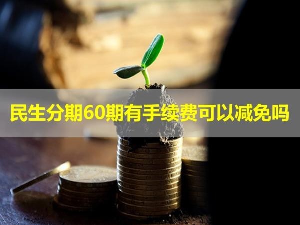 民生分期60期有手續(xù)費(fèi)可以減免嗎？可以