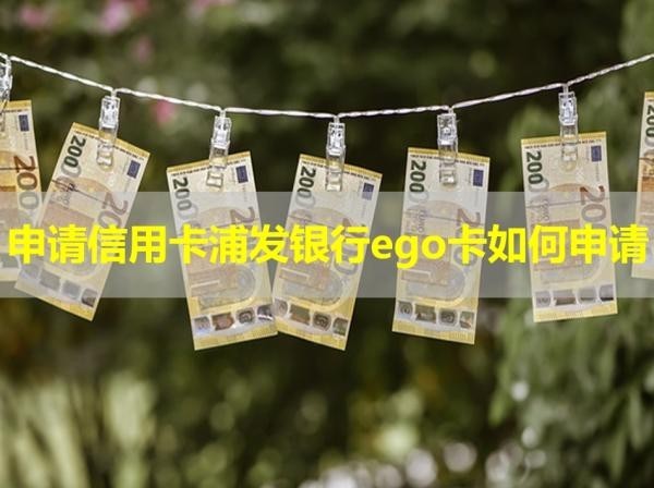 申請信用卡浦發(fā)銀行ego卡如何申請？詳細解析