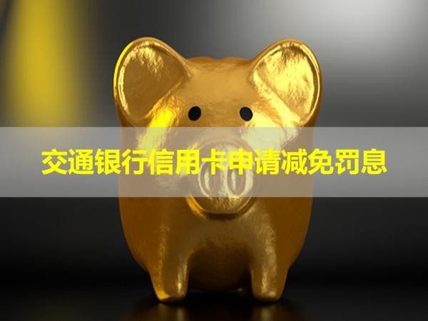 交通銀行信用卡申請減免罰息條件？詳細解析
