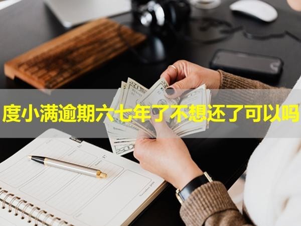 度小滿逾期六七年了不想還了可以嗎？小心為妙