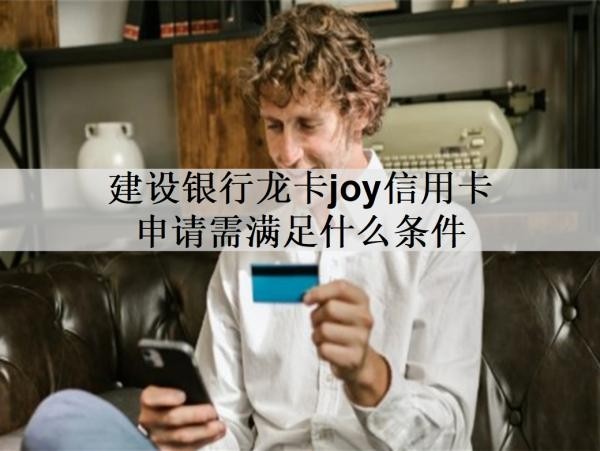 建設(shè)銀行龍卡joy信用卡申請(qǐng)需滿足什么條件？有什么特色權(quán)益？