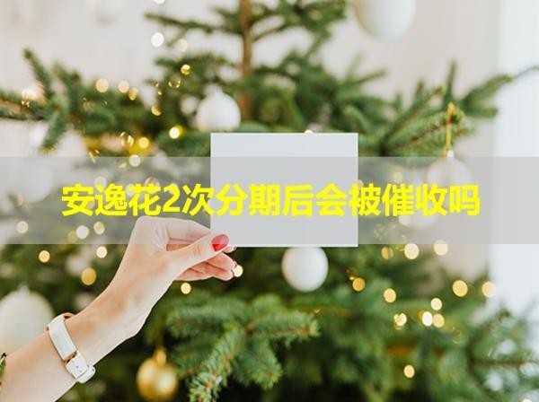 安逸花2次分期后會被催收嗎？一定要注意這些影響
