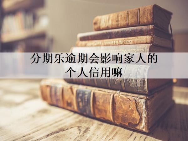 分期樂逾期會(huì)影響家人的個(gè)人信用嘛？逾期如何處理？