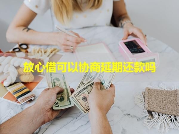 放心借可以協(xié)商延期還款嗎？看完就知道