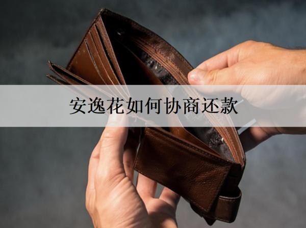 安逸花如何協(xié)商還款？協(xié)商還款要注意什么？