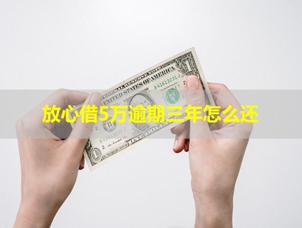 放心借5萬(wàn)逾期三年怎么還？這樣做