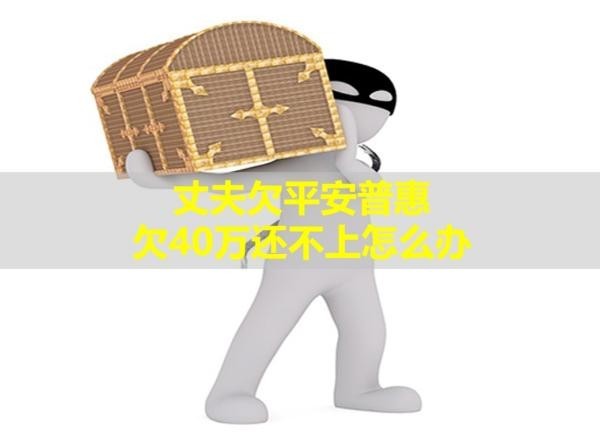 丈夫欠平安普惠欠40萬(wàn)還不上怎么辦？看過(guò)來(lái)