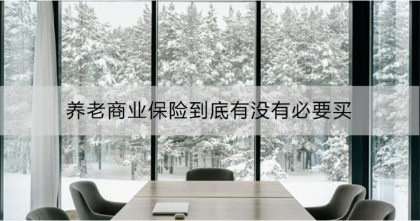 養(yǎng)老商業(yè)保險(xiǎn)到底有沒有必要買