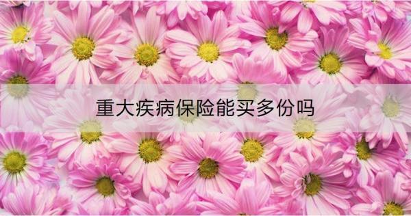 重大疾病保險能買多份嗎