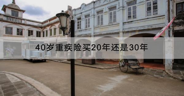 40歲重疾險買20年還是30年？多少錢？