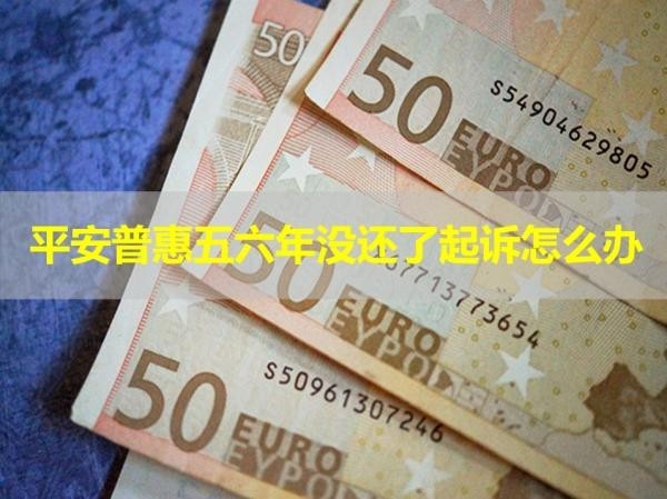 平安普惠五六年沒(méi)還了起訴怎么辦？可以這樣應(yīng)對(duì)