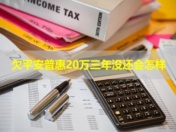 欠平安普惠20萬(wàn)三年沒(méi)還會(huì)怎樣？詳情解析