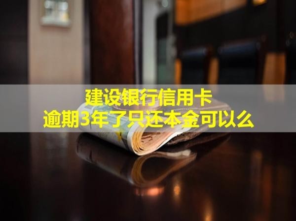 建設(shè)銀行信用卡逾期3年了只還本金可以么？不行