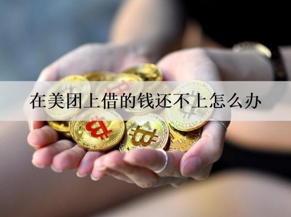在美團上借的錢還不上怎么辦？借錢逾期被催收騷擾怎么解決？
