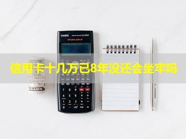 信用卡十幾萬已8年沒還會(huì)坐牢嗎？不看后悔