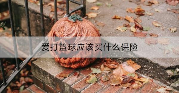 愛打籃球應(yīng)該買什么保險(xiǎn)？買保險(xiǎn)需要注意哪些才不會被坑？