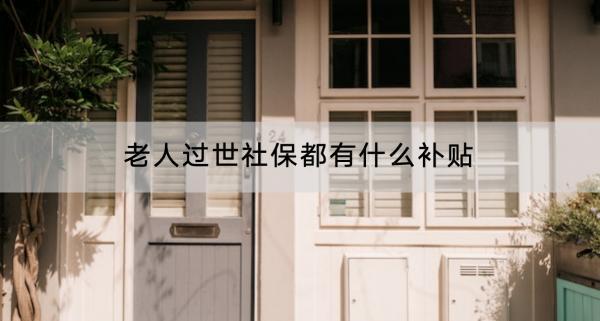 老人過世社保都有什么補貼？有什么功能？