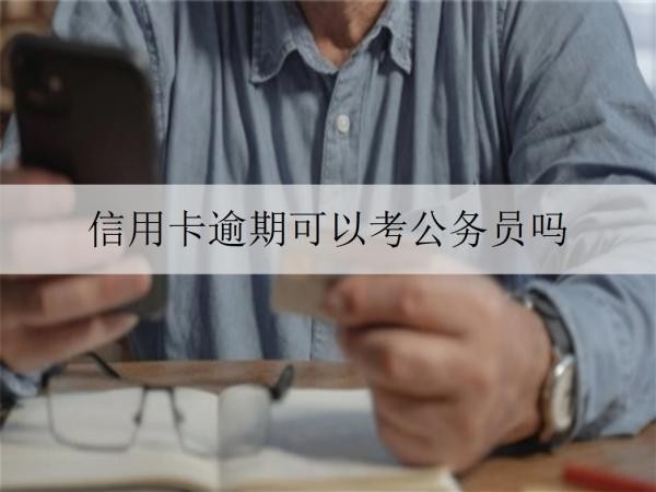 信用卡逾期可以考公務(wù)員嗎？逾期如何解決？