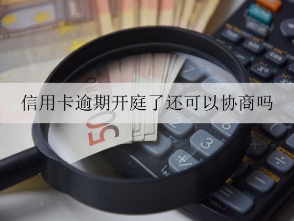 信用卡逾期開庭了還可以協(xié)商嗎