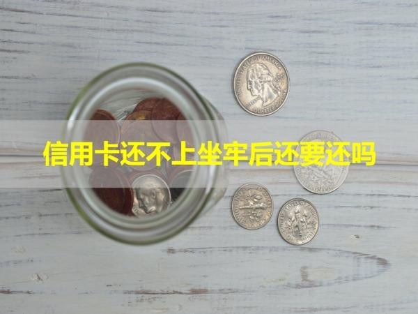 信用卡還不上坐牢后還要還嗎？看完以下內(nèi)容就懂了！
