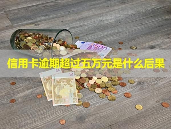 信用卡逾期超過五萬元是什么后果？最新內(nèi)容