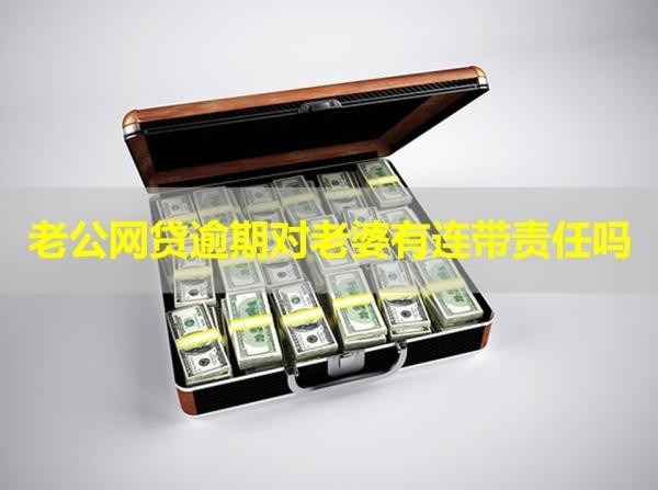 老公網(wǎng)貸逾期對老婆有連帶責任嗎？重點！