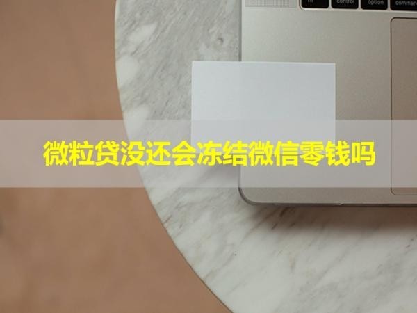 微粒貸沒還會(huì)凍結(jié)微信零錢嗎？看完就懂
