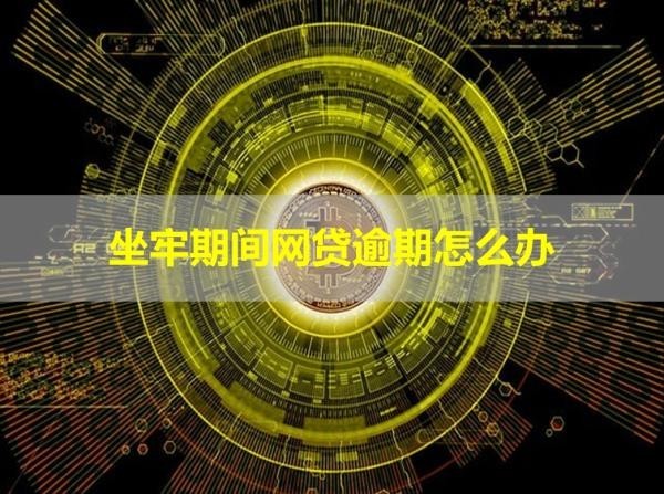 坐牢期間網(wǎng)貸逾期怎么辦？這樣處理