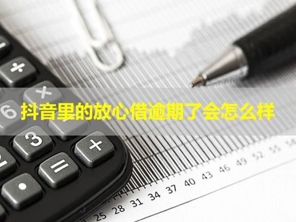 抖音里的放心借逾期了會怎么樣